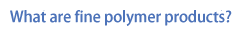 What are fine polymar products?