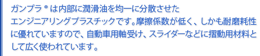 ガンプラ®は、内部に潤滑油を均一に分散させたエンジニアプラスチックです。