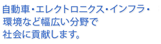 情報通信や自動車、家電、医療など、幅広い分野で社会に貢献します。
